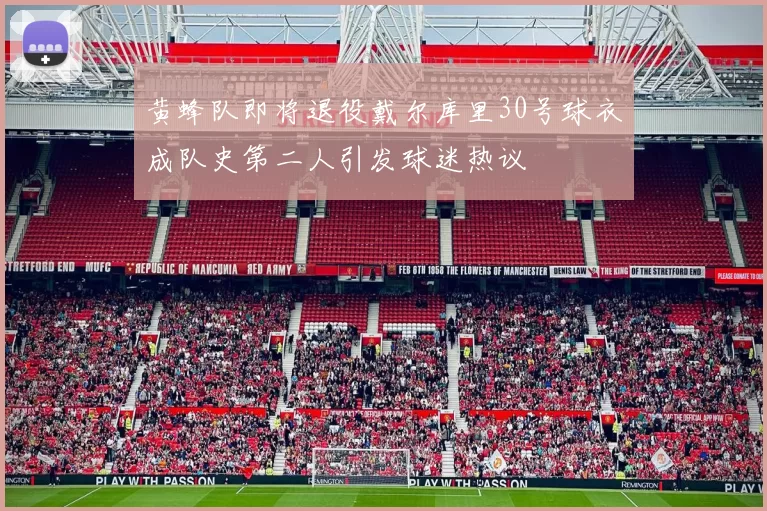 黄蜂队即将退役戴尔库里30号球衣成队史第二人引发球迷热议