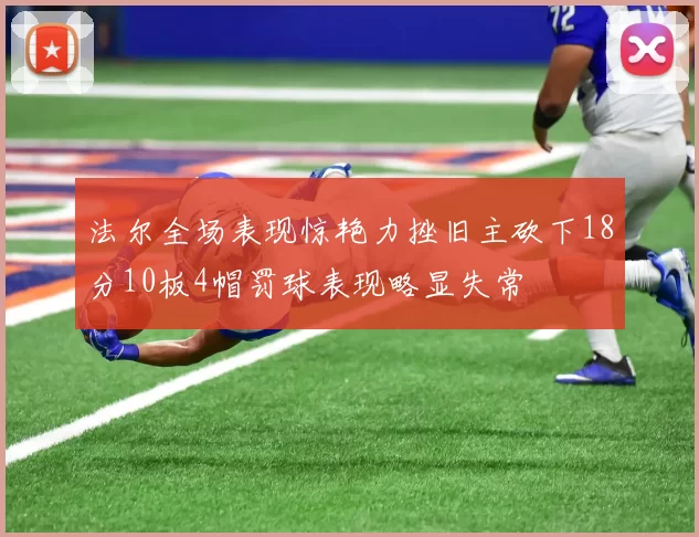 法尔全场表现惊艳力挫旧主砍下18分10板4帽罚球表现略显失常