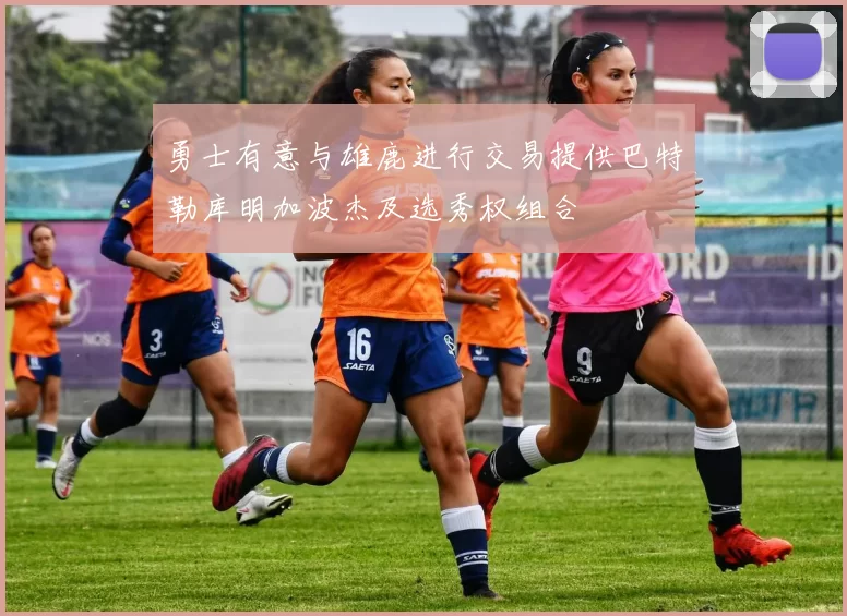 勇士有意与雄鹿进行交易提供巴特勒库明加波杰及选秀权组合