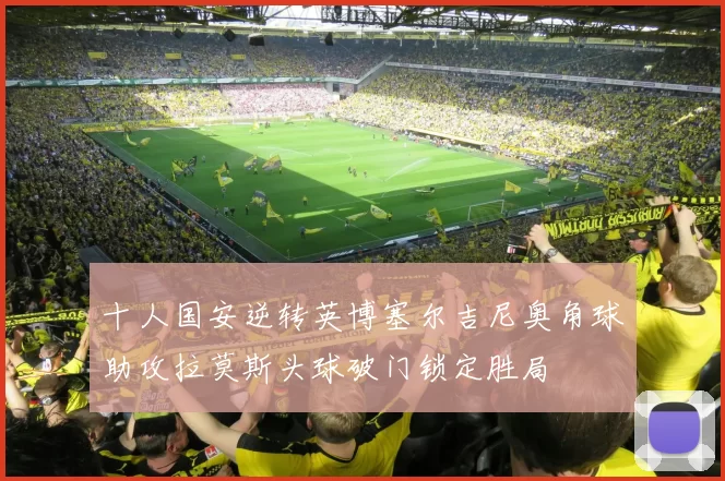 十人国安逆转英博塞尔吉尼奥角球助攻拉莫斯头球破门锁定胜局