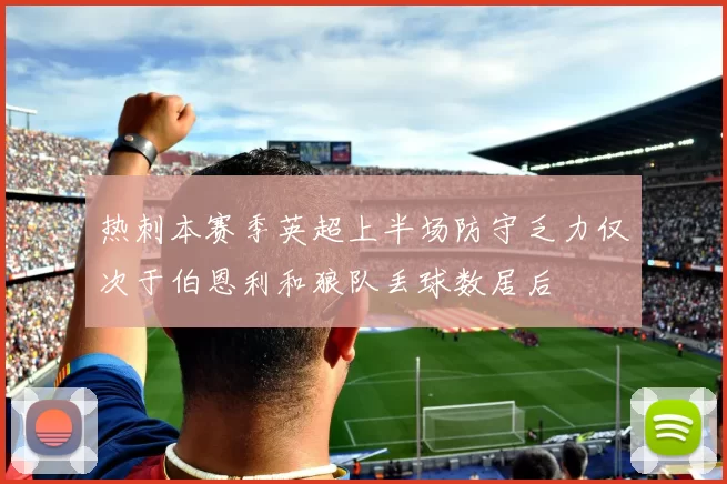热刺本赛季英超上半场防守乏力仅次于伯恩利和狼队丢球数居后