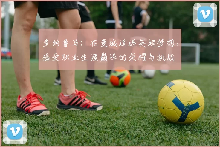 多纳鲁马：在曼城追逐英超梦想，感受职业生涯巅峰的荣耀与挑战